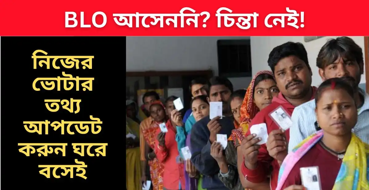 BLO আসেননি? চিন্তা নেই! নিজের ভোটার তথ্য আপডেট করুন ঘরে বসেই